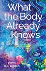 What the Body Already Knows - K. E. Ogden - 9781646629565