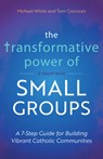 The Transformative Power of Small Groups: A 7-Step Guide for Building Vibrant Catholic Communities (a Rebuilt Book) - Michael White - 9781646803460