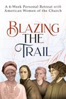 Blazing the Trail: A 4-Week Personal Retreat with American Women of the Church (St. Elizabeth Ann Seton, St. Frances Xavier Cabrini, Dorothy Day, Sr. - Vinita Hampton Wright - 9781646803811