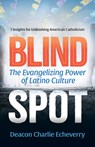 Blind Spot: The Evangelizing Power of Latino Culture 7 Insights for Unleashing American Catholicism - Deacon Charlie Echeverry - 9781646804337