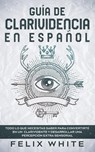 Guia de Clarividencia en Espanol - Felix White - 9781646944842