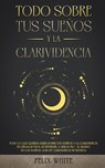 Todo Sobre tus Suenos y la Clarividencia - Felix White - 9781646944965
