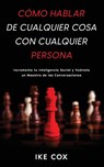 Cómo Hablar de Cualquier Cosa con Cualquier Persona - Ike Cox - 9781646947638