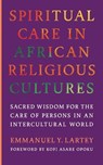 Spiritual Care in African Religious Cultures - Emmanuel Y. Lartey - 9781647126919