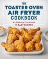 The Toaster Oven Air Fryer Cookbook: An Essential Guide with 75 Easy Recipes - Michelle Anderson - 9781647396992