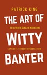 The Art of Witty Banter - Patrick King - 9781647430641