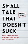 Small Talk that Doesn't Suck - Patrick King - 9781647435486