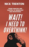 Wait! I Need to Overthink! From Panicked and Trapped to Observant and Intentional - Nick Trenton - 9781647435509