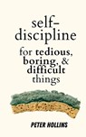Self-Discipline for Tedious, Boring, and Difficult Things - Peter Hollins - 9781647435523
