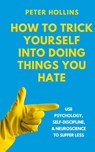 How to Trick Yourself Into Doing Things You Hate - Peter Hollins - 9781647435646