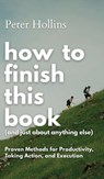 How to Finish This Book (And Just About Anything Else) - Peter Hollins - 9781647435967
