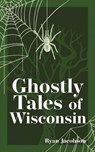 Ghostly Tales of Wisconsin - Ryan Jacobson - 9781647553111