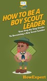 How To Be A Boy Scout Leader - Howexpert - 9781647585495