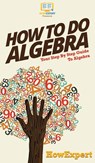 How To Do Algebra - Howexpert - 9781647585570