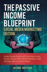 The Passive Income Blueprint Social Media Marketing Edition - Income Mastery - 9781647771119