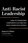 Anti-Racist Leadership - James D. White - 9781647821975