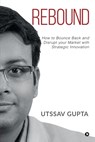 Rebound: How to Bounce Back and Disrupt Your Market with Strategic Innovation - Utssav Gupta - 9781648287749