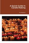 A Quick Guide In Candle Making - Jim Stephens - 9781648303487