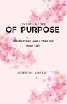 Living a Life of Purpose - Dorothy Vincent - 9781648304941