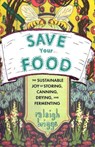 Save Your Food: The Sustainable Joy of Storing, Canning, Drying, and Fermenting - Raleigh Briggs - 9781648414213