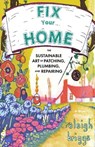 Fix Your Home: The Sustainable Art of Patching, Plumbing, and Repairing - Raleigh Briggs - 9781648414237