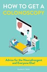 How to Get a Colonoscopy: Advice for the Neurodivergent and Everyone Else! - Scarlett K. Shiloh - 9781648415012