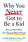 Why You Never Got to Be a Kid: How to Heal When Your Parents Didn't Parent - Lauren Dennelly - 9781648487484