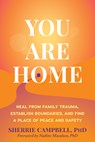 You Are Home: Heal from Family Trauma, Establish Boundaries, and Find a Place of Peace and Safety - Sherrie Campbell - 9781648488658