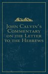 John Calvin's Commentary on the Letter to the Hebrews - John Calvin - 9781648630088