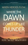 When Heroes Flew: Where the Dawn Comes Up Like Thunder - H. W. Buzz Bernard - 9781648756115