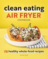 Clean Eating Air Fryer Cookbook - Katie Hale - 9781648764578