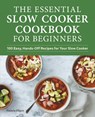 The Essential Slow Cooker Cookbook for Beginners - Pamela Ellgen - 9781648768613