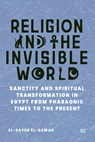 Religion and the Invisible World: Sanctity and Spiritual Transformation in Egypt from Pharaonic Times to the Present - El-Sayed El-Aswad - 9781649033703