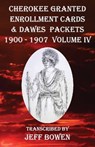 Cherokee Granted Enrollment Cards & Dawes Packets 1900 - 1907: Volume IV - Jeff Bowen - 9781649681799