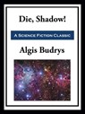 Die, Shadow! - Algis Budrys - 9781649740328