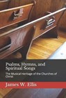 Psalms, Hymns, and Spiritual Songs: The Musical Heritage of the Churches of Christ - ELLIS,  James W. - 9781652972051