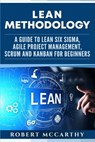 Lean Methodology: A Guide to Lean Six Sigma, Agile Project Management, Scrum and Kanban for Beginners - Robert McCarthy - 9781655937521