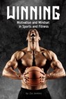 Winning: Motivation and Mindset in Sports and Fitness: How to build up and unleash mental techniques and strategies to improve performance. - Zac Jenkins - 9781655965180
