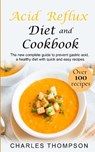 Acid Reflux Diet and Cookbook: The new complete guide to prevent gastric acid, a healthy diet with quick and easy recipes.Delicious dishes for breakf - Charles Thompson - 9781657968684
