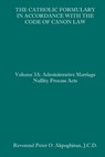 The Catholic Formulary in Accordance with the Code of Canon Law: Volume 3A: Administrative Process Marriage Nullity Acts - Peter O. Akpoghiran J. C. D. - 9781658622639