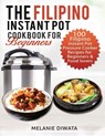 The Filipino Instant Pot Cookbook for Beginners: 100 Tasty Filipino Instant Pot Electric Pressure Cooker Recipes for Beginners and Food Lovers - Melanie Diwata - 9781658865906