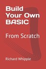 Build Your Own BASIC: From Scratch - Richard Whipple - 9781659041095