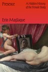 Presence: A Hidden History of the Female Body - Erin Maglaque - 9781662603341