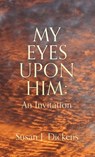MY EYES UPON HIM - Susan J. Dickens - 9781662879005
