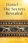 Daniel - The Secrets Revealed: Expository Verse by Verse Commentary - C. David Wright - 9781662887635