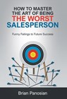 How to Master the Art of Being the Worst Sales Person: Funny Failings to Future Success - Brian Panosian - 9781662960963