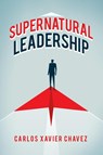Supernatural Leadership - Carlos Xavier Chavez - 9781663205551
