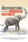 THE DESTRUCTION OF THE AMERICAN REPUBLIC - Gene P. Abel - 9781663258403