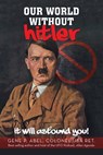 Our World Without Hitler: It Will Astound You! - Gene P. Abel Colonel USA Ret - 9781663265432