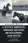 Cattle Drives, Moose Hunts, Blizzards, and Such - Lloyd Byra - 9781664110182